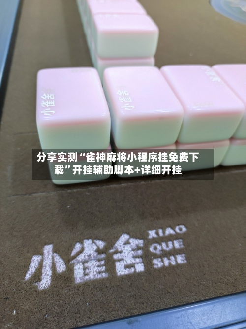 分享实测“雀神麻将小程序挂免费下载	”开挂辅助脚本+详细开挂-第2张图片