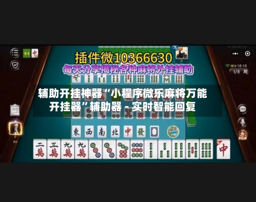 辅助开挂神器“小程序微乐麻将万能开挂器	”辅助器 - 实时智能回复-第2张图片