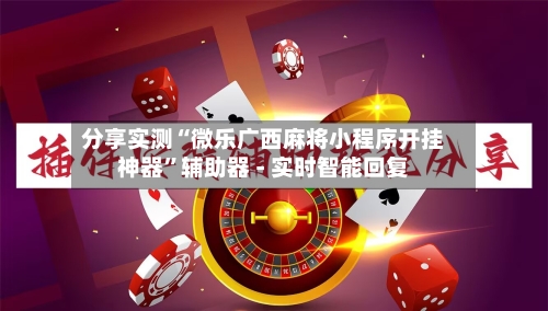 分享实测“微乐广西麻将小程序开挂神器”辅助器 - 实时智能回复-第3张图片