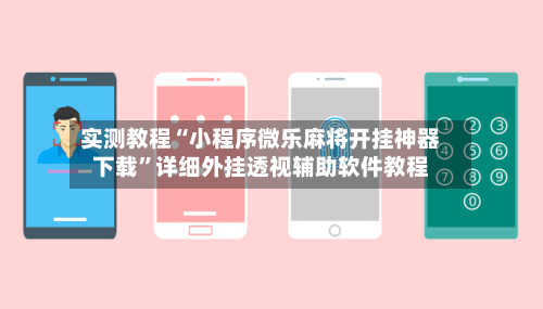 实测教程“小程序微乐麻将开挂神器下载”详细外挂透视辅助软件教程-第2张图片