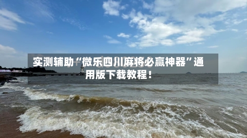 实测辅助“微乐四川麻将必赢神器”通用版下载教程！-第2张图片
