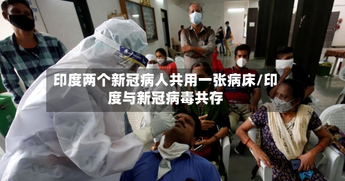 印度两个新冠病人共用一张病床/印度与新冠病毒共存-第2张图片
