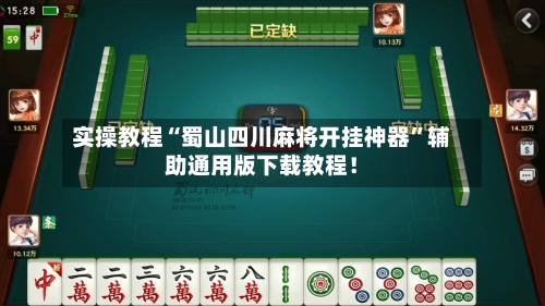 实操教程“蜀山四川麻将开挂神器”辅助通用版下载教程！