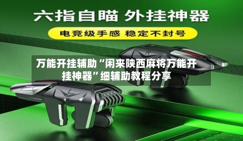 万能开挂辅助“闲来陕西麻将万能开挂神器	”细辅助教程分享-第2张图片