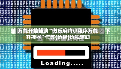 万能开挂辅助“微乐麻将小程序万能开挂器”作弊(透视)透视辅助-第2张图片