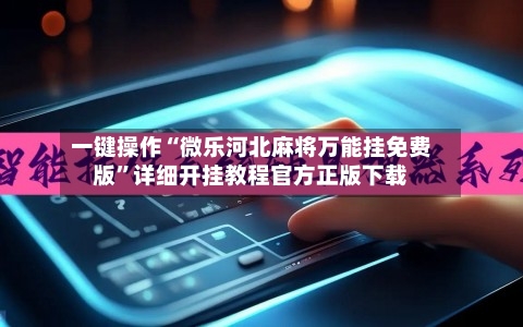 一键操作“微乐河北麻将万能挂免费版”详细开挂教程官方正版下载