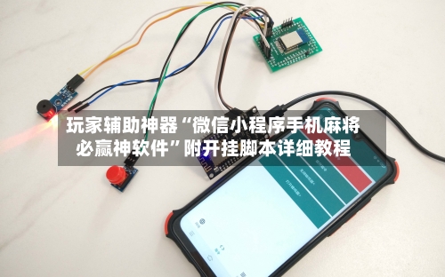 玩家辅助神器“微信小程序手机麻将必赢神软件”附开挂脚本详细教程