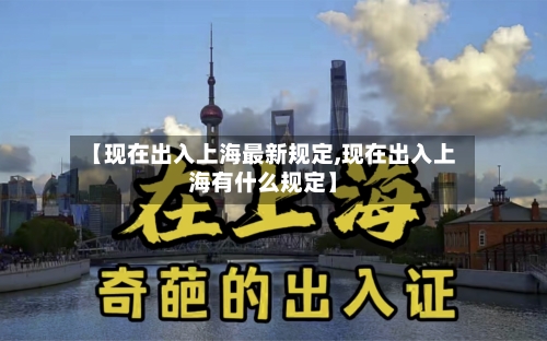 【现在出入上海最新规定,现在出入上海有什么规定】