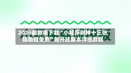 2026最新版下载“小程序财神十三张辅助器免费”附开挂脚本详细教程