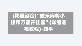 [教程经验]“微乐麻将小程序万能开挂器”(详细透视教程)-知乎-第2张图片
