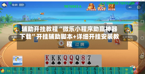 辅助开挂教程“微乐小程序助赢神器下载”开挂辅助脚本+详细开挂安装教程