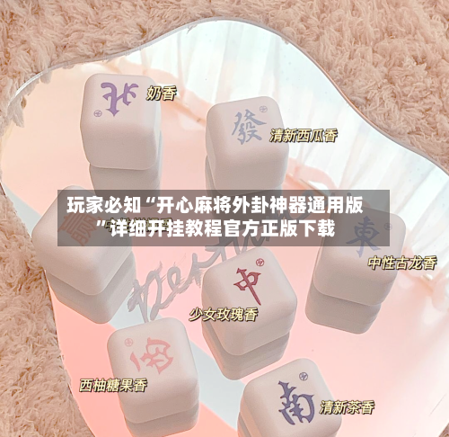 玩家必知“开心麻将外卦神器通用版”详细开挂教程官方正版下载-第3张图片