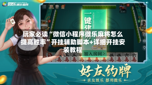 玩家必读“微信小程序微乐麻将怎么提高胜率”开挂辅助脚本+详细开挂安装教程-第2张图片