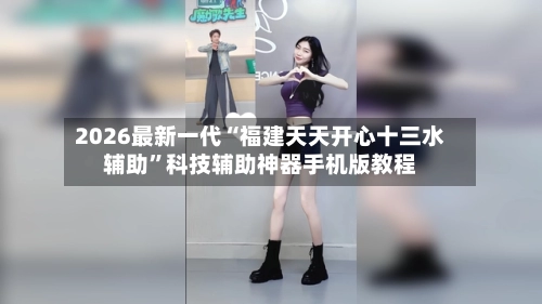 2026最新一代“福建天天开心十三水辅助”科技辅助神器手机版教程