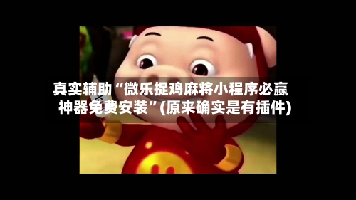 真实辅助“微乐捉鸡麻将小程序必赢神器免费安装”(原来确实是有插件)-第3张图片