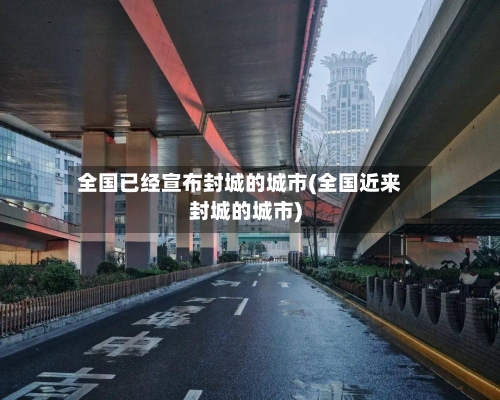 全国已经宣布封城的城市(全国近来封城的城市)