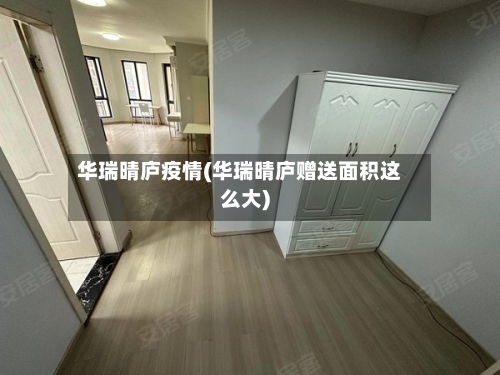 华瑞晴庐疫情(华瑞晴庐赠送面积这么大)