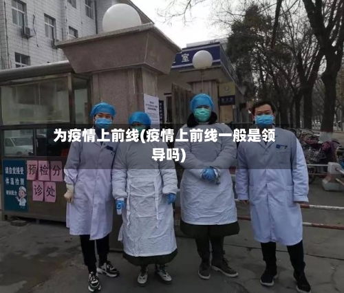 为疫情上前线(疫情上前线一般是领导吗)-第3张图片