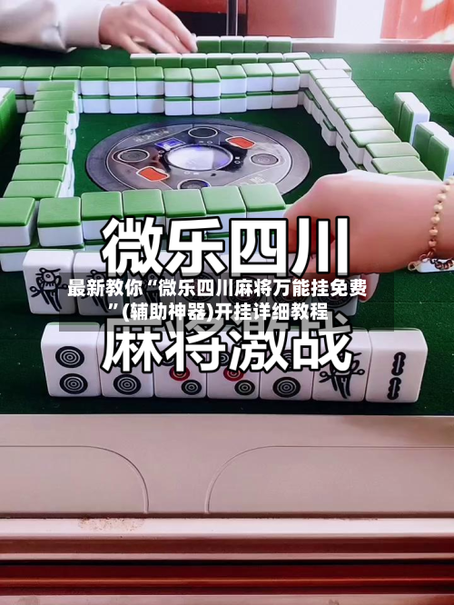 最新教你“微乐四川麻将万能挂免费”(辅助神器)开挂详细教程-第3张图片