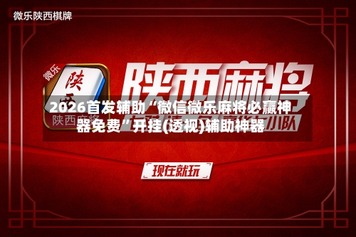 2026首发辅助“微信微乐麻将必赢神器免费”开挂(透视)辅助神器-第2张图片