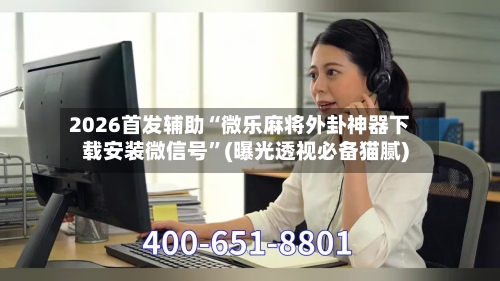 2026首发辅助“微乐麻将外卦神器下载安装微信号”(曝光透视必备猫腻)