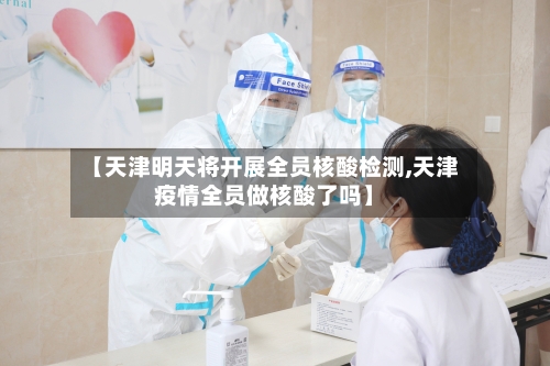 【天津明天将开展全员核酸检测,天津疫情全员做核酸了吗】-第2张图片