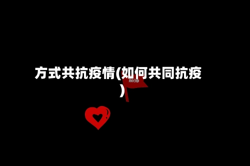 方式共抗疫情(如何共同抗疫)-第2张图片