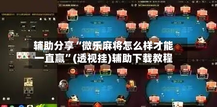 辅助分享“微乐麻将怎么样才能一直赢”(透视挂)辅助下载教程-第3张图片