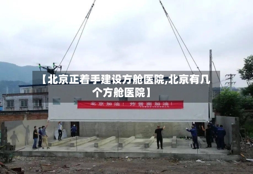 【北京正着手建设方舱医院,北京有几个方舱医院】