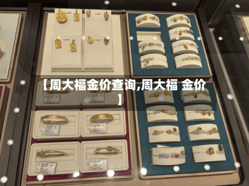【周大福金价查询,周大福 金价】
