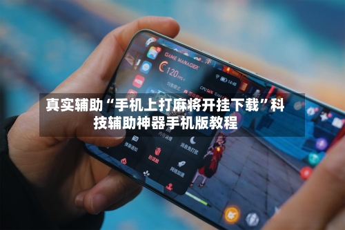 真实辅助“手机上打麻将开挂下载”科技辅助神器手机版教程