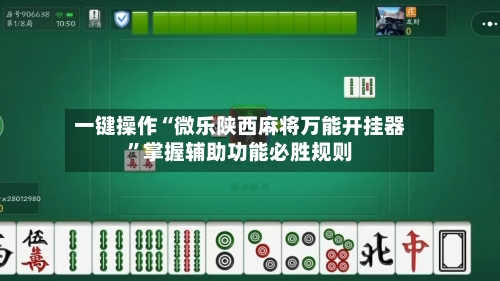 一键操作“微乐陕西麻将万能开挂器”掌握辅助功能必胜规则