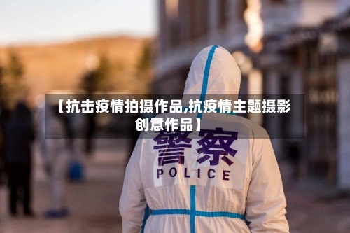 【抗击疫情拍摄作品,抗疫情主题摄影创意作品】-第2张图片
