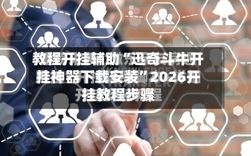 教程开挂辅助“迅奇斗牛开挂神器下载安装”2026开挂教程步骤-第3张图片