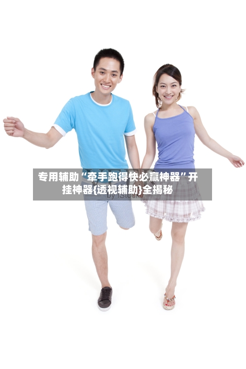 专用辅助“牵手跑得快必赢神器	”开挂神器{透视辅助}全揭秘-第2张图片