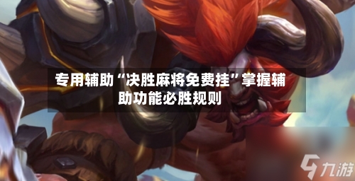 专用辅助“决胜麻将免费挂	”掌握辅助功能必胜规则-第2张图片