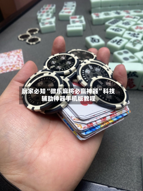 玩家必知“微乐麻将必赢神器”科技辅助神器手机版教程-第3张图片
