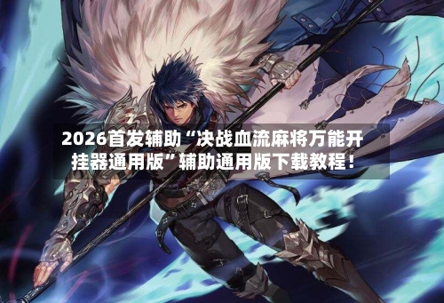 2026首发辅助“决战血流麻将万能开挂器通用版”辅助通用版下载教程！-第2张图片