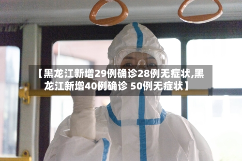 【黑龙江新增29例确诊28例无症状,黑龙江新增40例确诊 50例无症状】