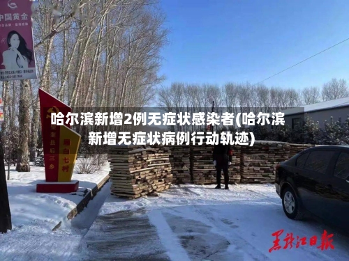 哈尔滨新增2例无症状感染者(哈尔滨新增无症状病例行动轨迹)
