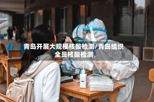 青岛开展大规模核酸检测/青岛组织全员核酸检测-第3张图片