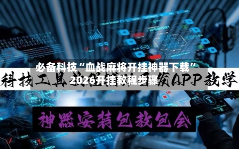 必备科技“血战麻将开挂神器下载”2026开挂教程步骤-第3张图片