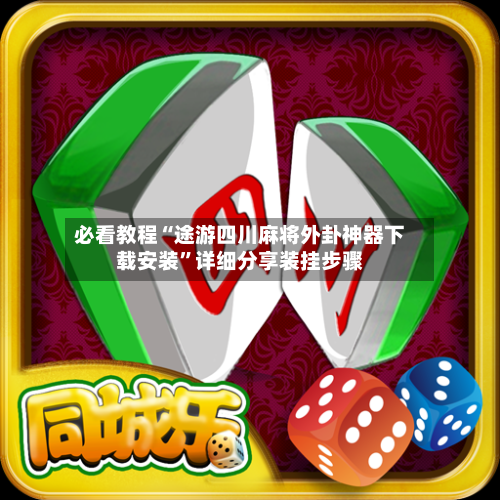 必看教程“途游四川麻将外卦神器下载安装”详细分享装挂步骤