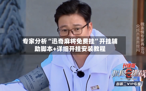 专家分析“迅奇麻将免费挂”开挂辅助脚本+详细开挂安装教程