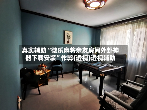 真实辅助“微乐麻将亲友房间外卦神器下载安装	”作弊(透视)透视辅助-第3张图片