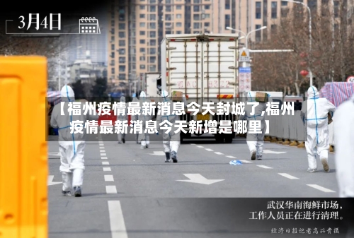 【福州疫情最新消息今天封城了,福州疫情最新消息今天新增是哪里】