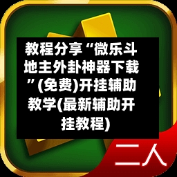 教程分享“微乐斗地主外卦神器下载”(免费)开挂辅助教学(最新辅助开挂教程)-第3张图片