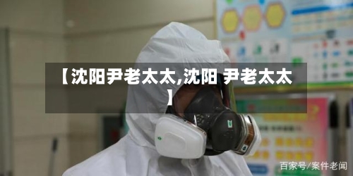 【沈阳尹老太太,沈阳 尹老太太】