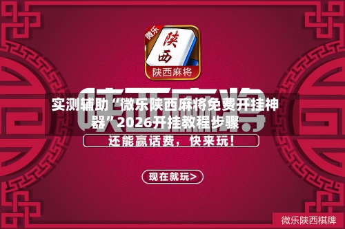实测辅助“微乐陕西麻将免费开挂神器”2026开挂教程步骤-第3张图片
