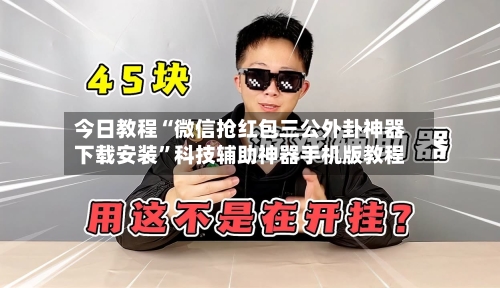 今日教程“微信抢红包三公外卦神器下载安装”科技辅助神器手机版教程-第2张图片
